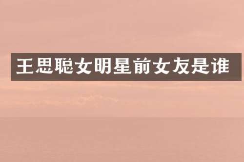 王思聪女明星前女友是谁
