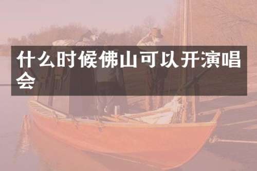 什么时候佛山可以开演唱会