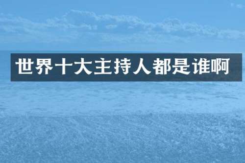 世界十大主持人都是谁啊