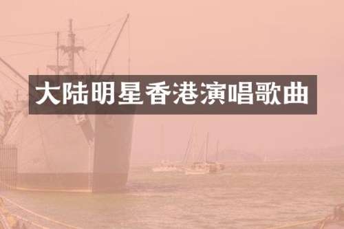 大陆明星香港演唱歌曲