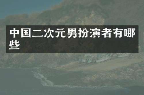 中国二次元男扮演者有哪些