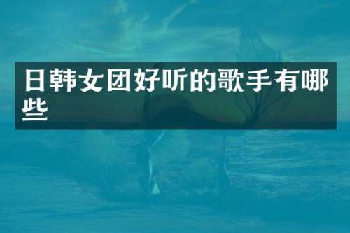 日韩女团好听的歌手有哪些