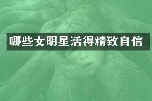 哪些女明星活得精致自信