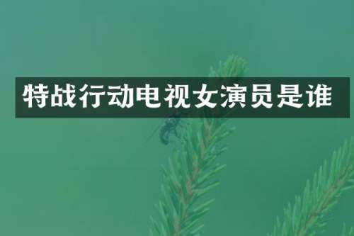 特战行动电视女演员是谁