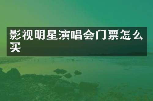 影视明星演唱会门票怎么买