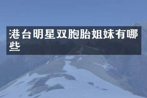 港台明星双胞胎姐妹有哪些