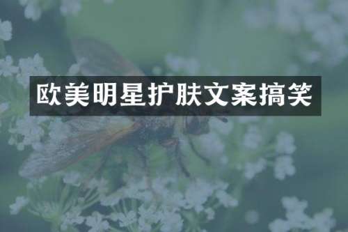欧美明星护肤文案搞笑