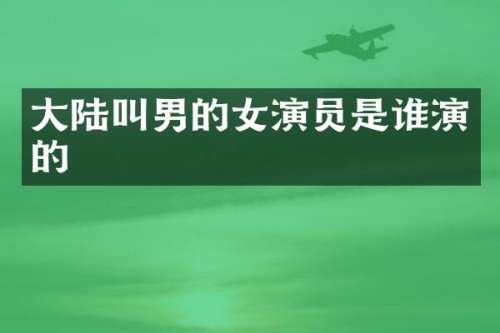 大陆叫男的女演员是谁演的