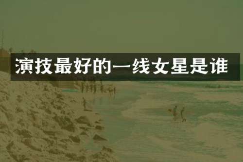 演技最好的一线女星是谁