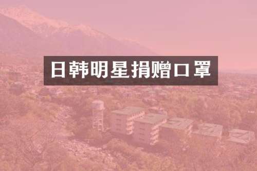 日韩明星捐赠口罩
