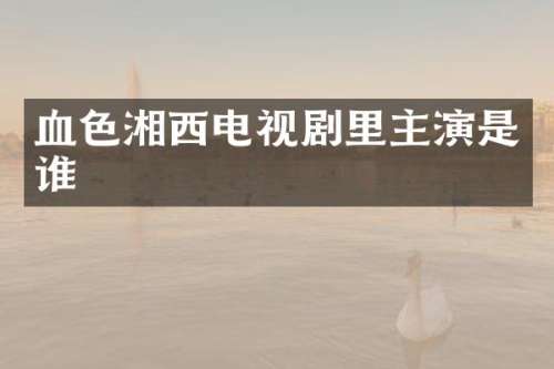 血色湘西电视剧里主演是谁
