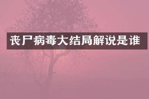 丧尸病毒大结局解说是谁