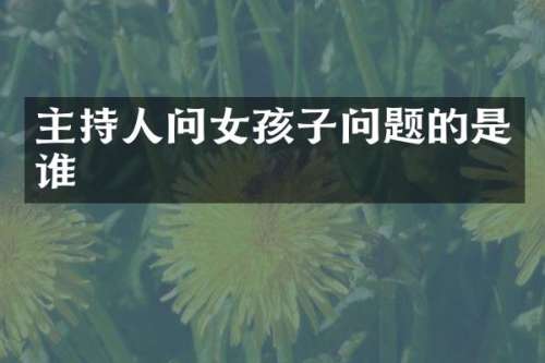 主持人问女孩子问题的是谁