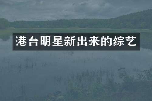 港台明星新出来的综艺