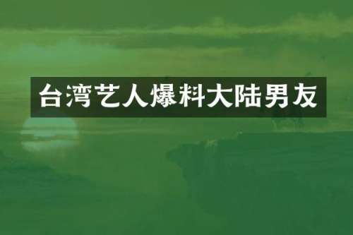 台湾艺人爆料大陆男友