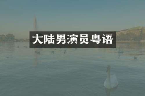 大陆男演员粤语