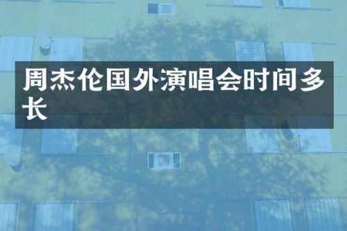 周杰伦国外演唱会时间多长