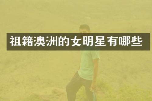 祖籍澳洲的女明星有哪些