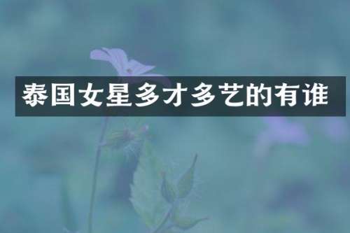 泰国女星多才多艺的有谁