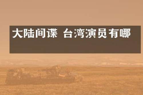 大陆间谍 台湾演员有哪些