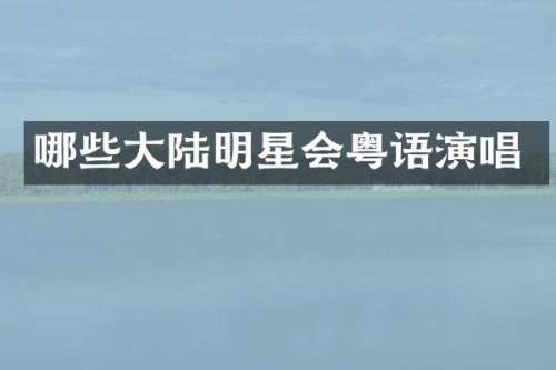 哪些大陆明星会粤语演唱