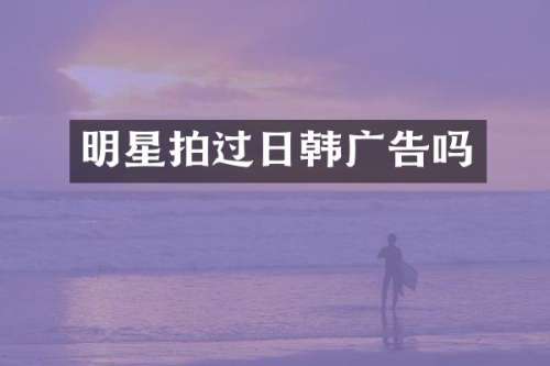明星拍过日韩广告吗
