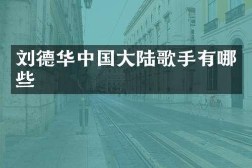 刘德华中国大陆歌手有哪些