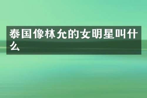 泰国像林允的女明星叫什么