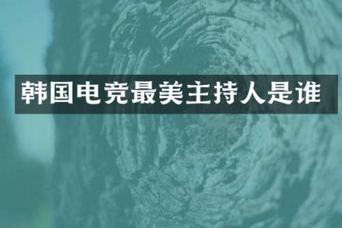 韩国电竞最美主持人是谁