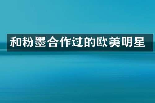 和粉墨合作过的欧美明星