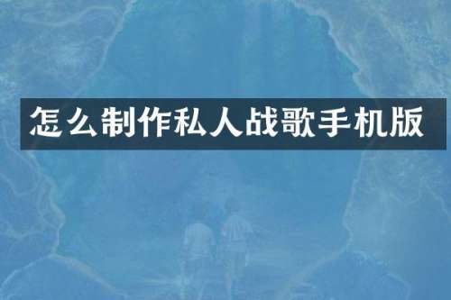 怎么制作私人战歌手机版