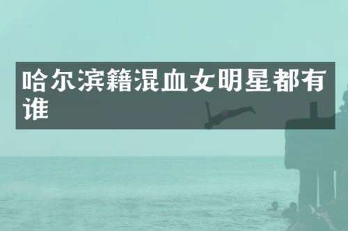 哈尔滨籍混血女明星都有谁