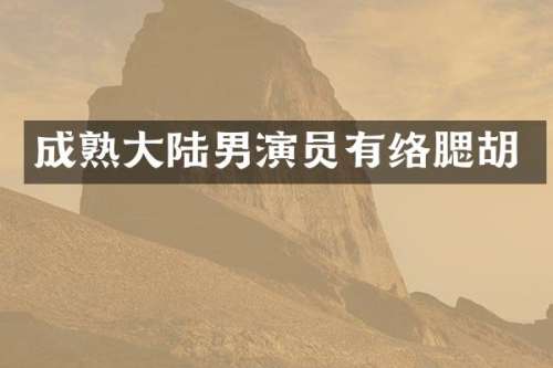 成熟大陆男演员有络腮胡