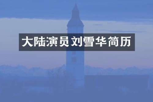 大陆演员刘雪华简历