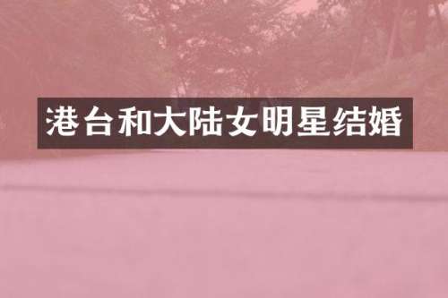 港台和大陆女明星结婚
