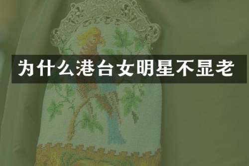 为什么港台女明星不显老