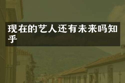 现在的艺人还有未来吗知乎