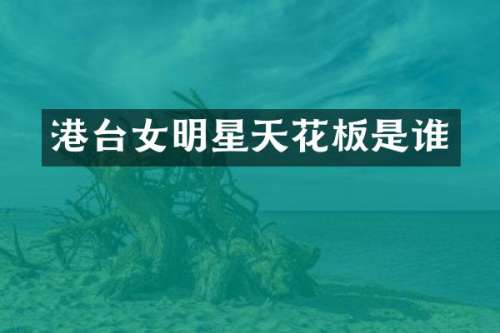 港台女明星天花板是谁