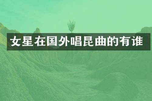 女星在国外唱昆曲的有谁