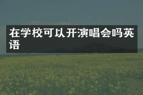 在学校可以开演唱会吗英语