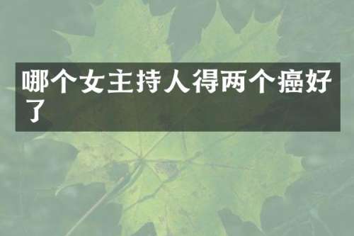 哪个女主持人得两个癌好了