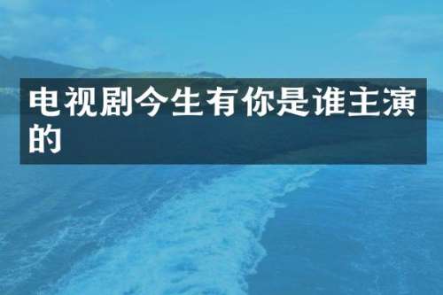 电视剧今生有你是谁主演的