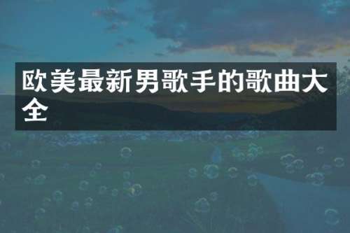 欧美最新男歌手的歌曲大全