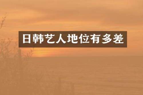 日韩艺人地位有多差
