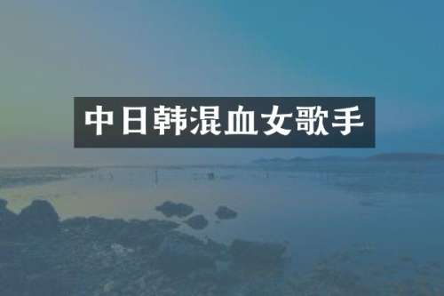 中日韩混血女歌手