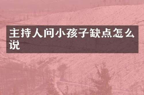 主持人问小孩子缺点怎么说