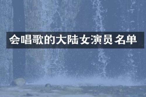 会唱歌的大陆女演员名单