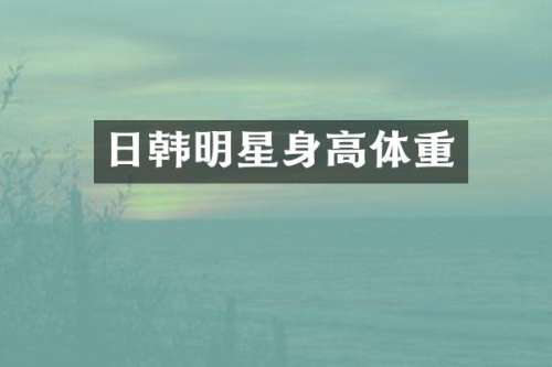 日韩明星身高体重