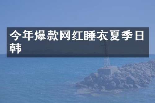 今年爆款网红睡衣夏季日韩
