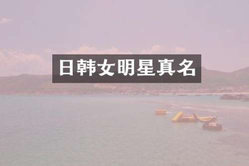 日韩女明星真名